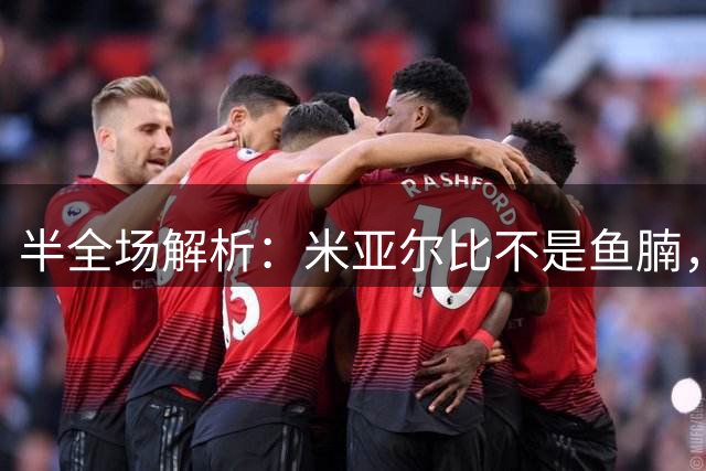 半全场解析：米亚尔比不是鱼腩，布拉迪斯半场领先恐难复制