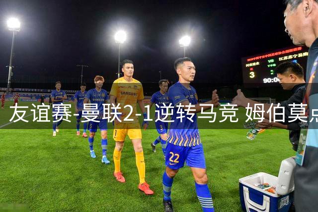 友谊赛-曼联2-1逆转马竞 姆伯莫点射+包抄破门双响 19岁莱西造点