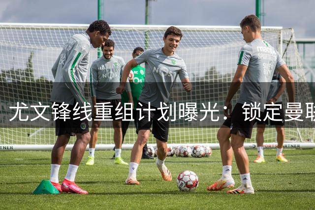 尤文锋线重组计划曝光：锁定曼联失意锋霸 两将恐遭清洗