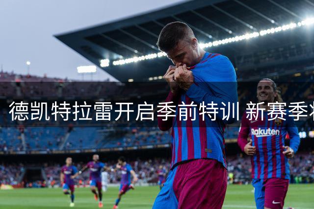 德凯特拉雷开启季前特训 新赛季将冲击更高目标