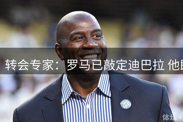 转会专家：罗马已敲定迪巴拉 他即将接受体检